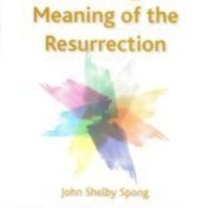 Examining the Meaning of the Resurrection by John Shelby Spong